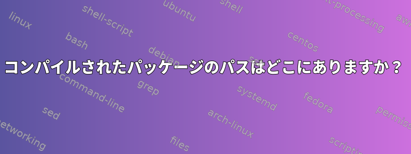 コンパイルされたパッケージのパスはどこにありますか？