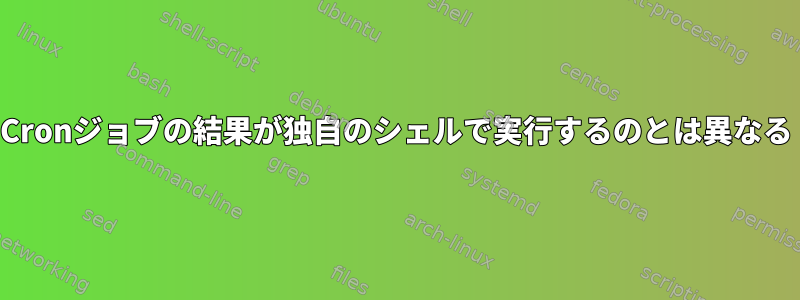 Cronジョブの結果が独自のシェルで実行するのとは異なる