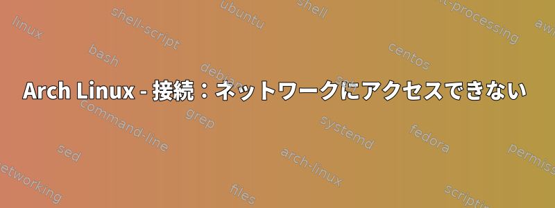 Arch Linux - 接続：ネットワークにアクセスできない