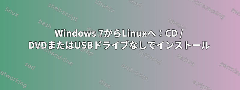 Windows 7からLinuxへ：CD / DVDまたはUSBドライブなしでインストール