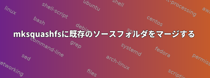 mksquashfsに既存のソースフォルダをマージする