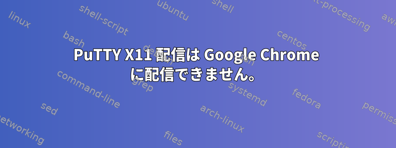 PuTTY X11 配信は Google Chrome に配信できません。