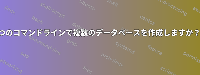 1つのコマンドラインで複数のデータベースを作成しますか？