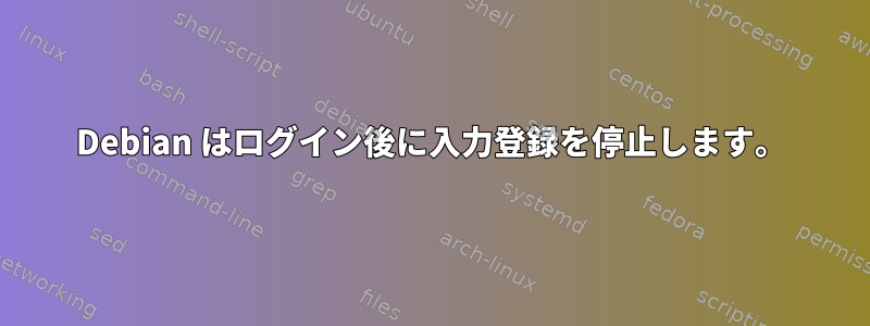 Debian はログイン後に入力登録を停止します。