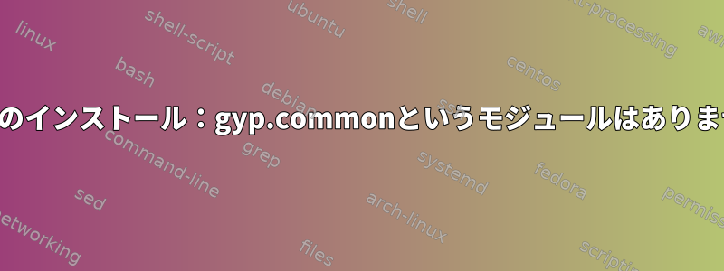 ノードのインストール：gyp.commonというモジュールはありません。