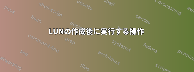 LUNの作成後に実行する操作