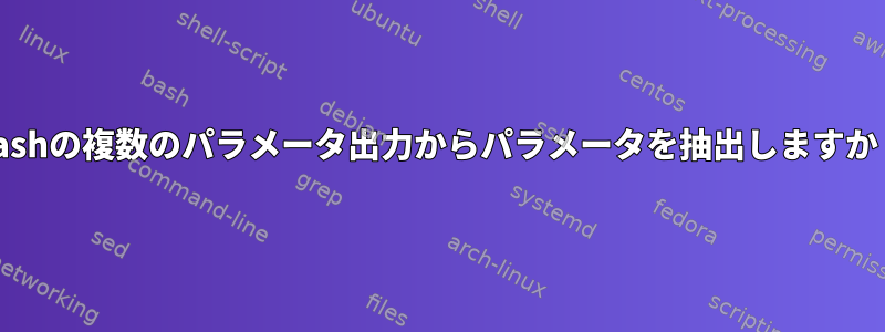 Bashの複数のパラメータ出力からパラメータを抽出しますか？