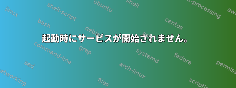 起動時にサービスが開始されません。