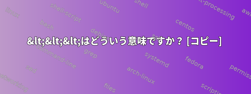 &lt;&lt;&lt;はどういう意味ですか？ [コピー]