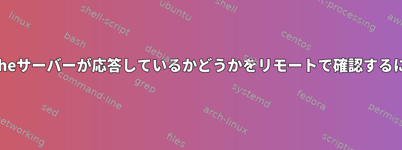 Apacheサーバーが応答しているかどうかをリモートで確認するには？