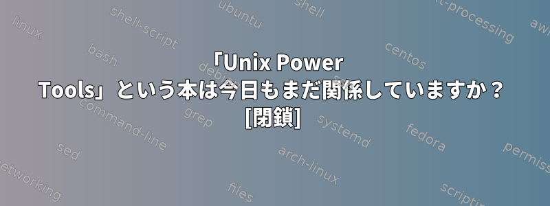 「Unix Power Tools」という本は今日もまだ関係していますか？ [閉鎖]