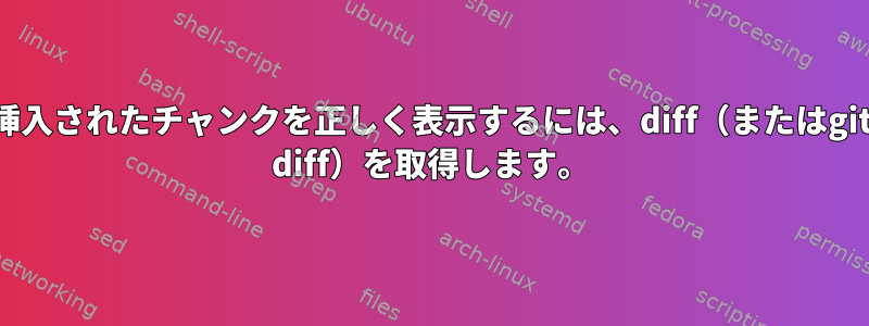 挿入されたチャンクを正しく表示するには、diff（またはgit diff）を取得します。