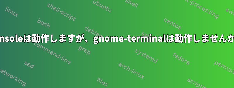 Konsoleは動作しますが、gnome-terminalは動作しませんか？