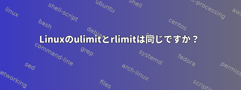 Linuxのulimitとrlimitは同じですか？