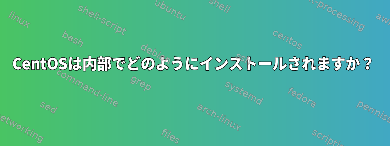 CentOSは内部でどのようにインストールされますか？