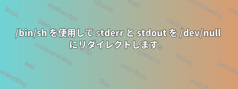 /bin/sh を使用して stderr と stdout を /dev/null にリダイレクトします。