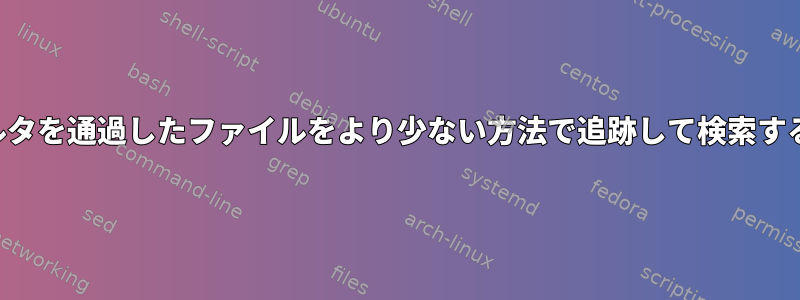 フィルタを通過したファイルをより少ない方法で追跡して検索する方法