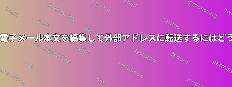 procmailを使用して電子メール本文を編集して外部アドレスに転送するにはどうすればよいですか？