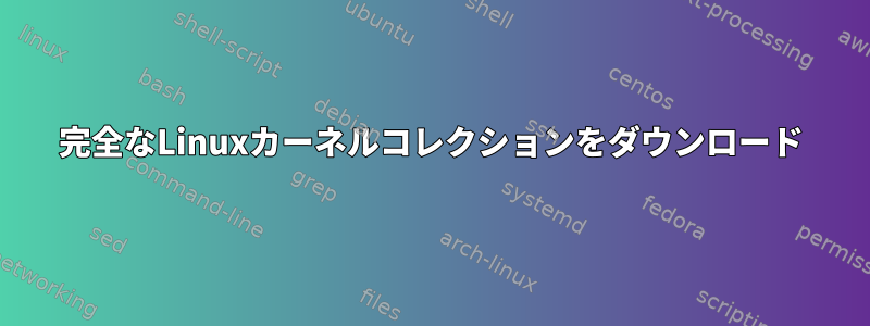 完全なLinuxカーネルコレクションをダウンロード