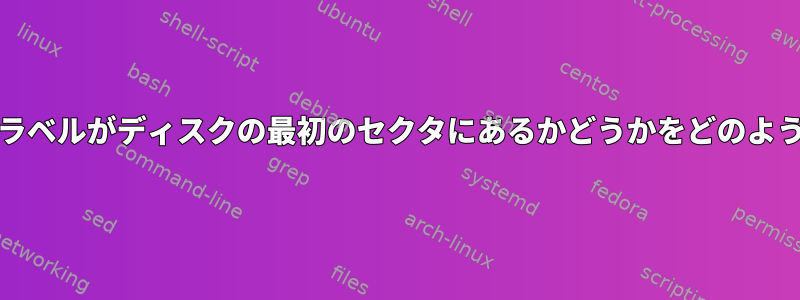 FreeBSDディスクラベルがディスクの最初のセクタにあるかどうかをどのように検出しますか？