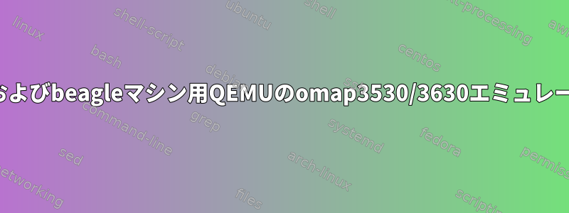 overoおよびbeagleマシン用QEMUのomap3530/3630エミュレーション