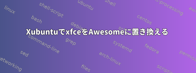 XubuntuでxfceをAwesomeに置き換える