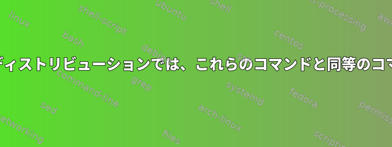 次のディストリビューションでは、これらのコマンドと同等のコマンド