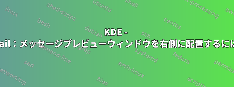 KDE - Kmail：メッセージプレビューウィンドウを右側に配置するには？