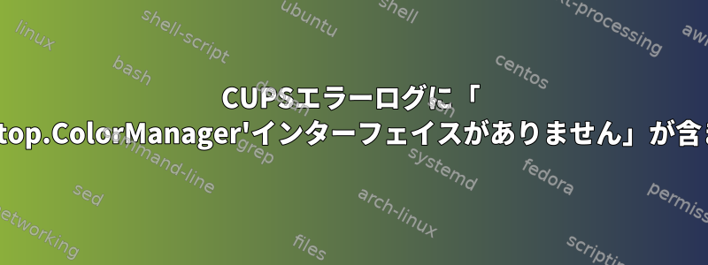 CUPSエラーログに「 'org.freedesktop.ColorManager'インターフェイスがありません」が含まれています。