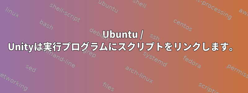 Ubuntu / Unityは実行プログラムにスクリプトをリンクします。