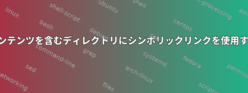 コンテンツを含むディレクトリにシンボリックリンクを使用する