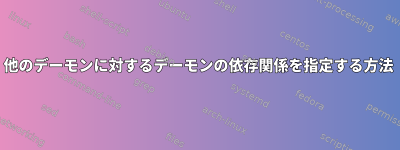 他のデーモンに対するデーモンの依存関係を指定する方法