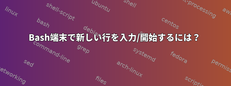 Bash端末で新しい行を入力/開始するには？