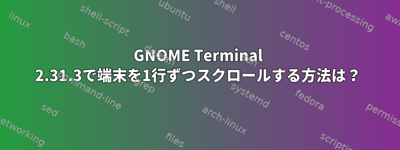 GNOME Terminal 2.31.3で端末を1行ずつスクロールする方法は？