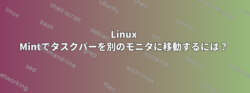 Linux Mintでタスクバーを別のモニタに移動するには？