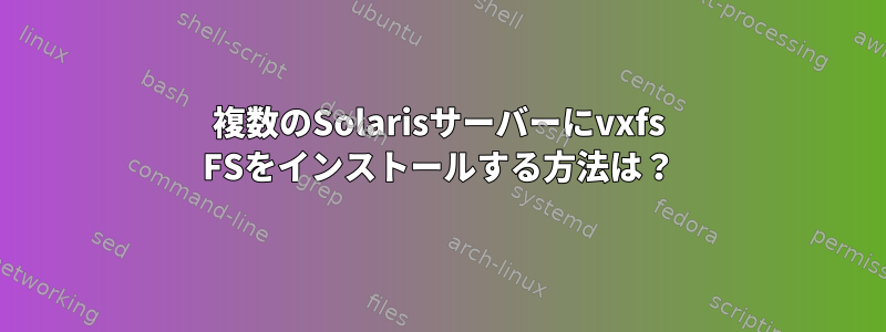 複数のSolarisサーバーにvxfs FSをインストールする方法は？