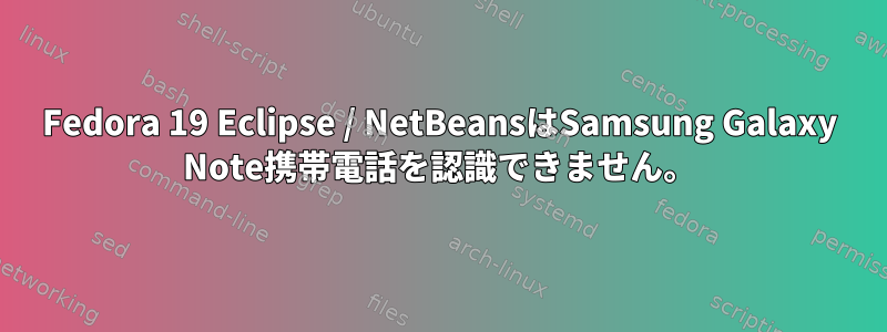 Fedora 19 Eclipse / NetBeansはSamsung Galaxy Note携帯電話を認識できません。