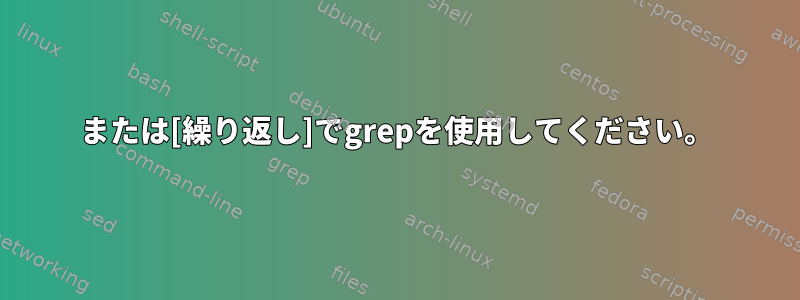 または[繰り返し]でgrepを使用してください。