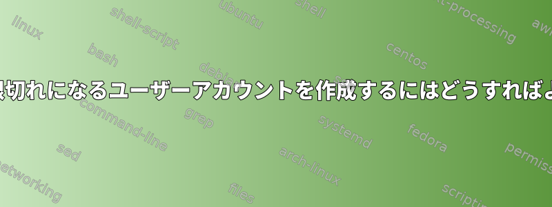 自動的に期限切れになるユーザーアカウントを作成するにはどうすればよいですか？