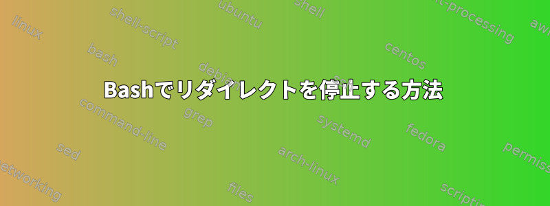 Bashでリダイレクトを停止する方法