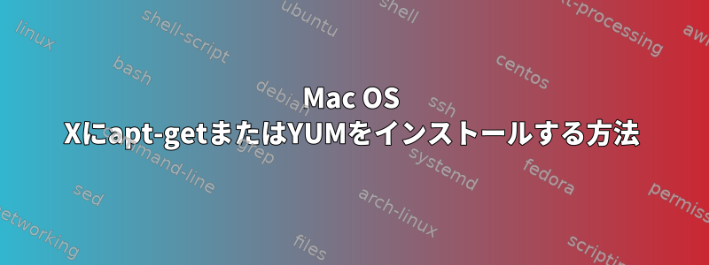 Mac OS Xにapt-getまたはYUMをインストールする方法