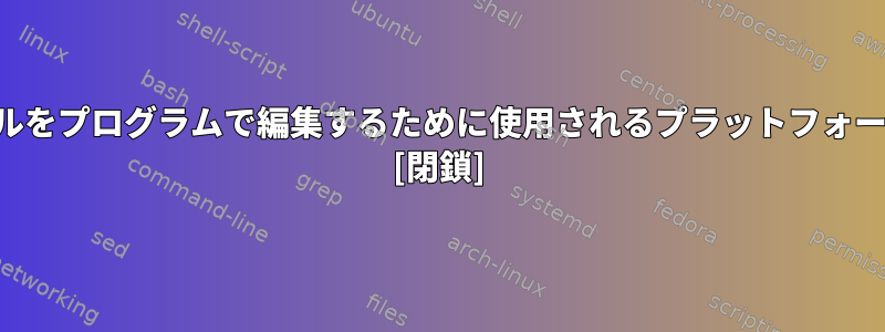 テキストファイルをプログラムで編集するために使用されるプラットフォームは何ですか？ [閉鎖]