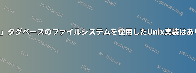 「フラット」タグベースのファイルシステムを使用したUnix実装はありますか？