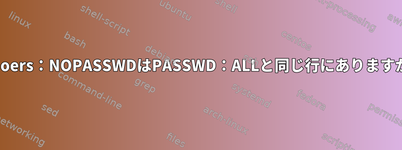 sudoers：NOPASSWDはPASSWD：ALLと同じ行にありますか？