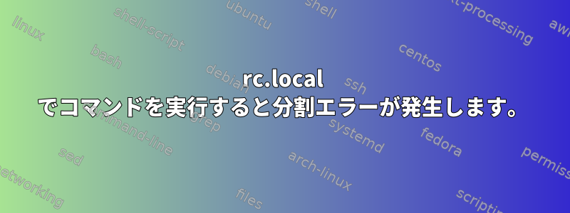 rc.local でコマンドを実行すると分割エラーが発生します。