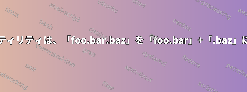 標準のUnixユーティリティは、「foo.bar.baz」を「foo.bar」+「.baz」に分割しますか？