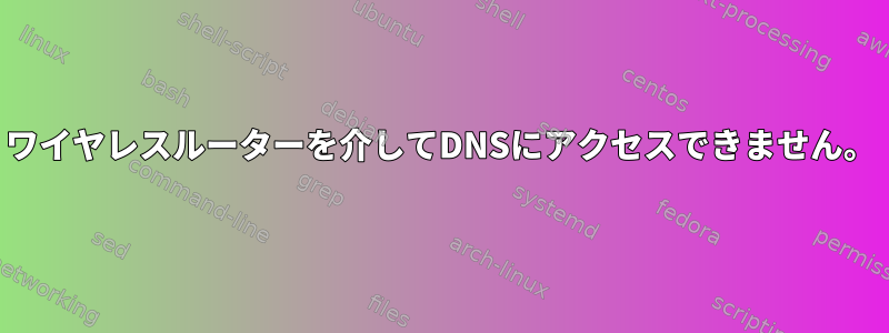 ワイヤレスルーターを介してDNSにアクセスできません。