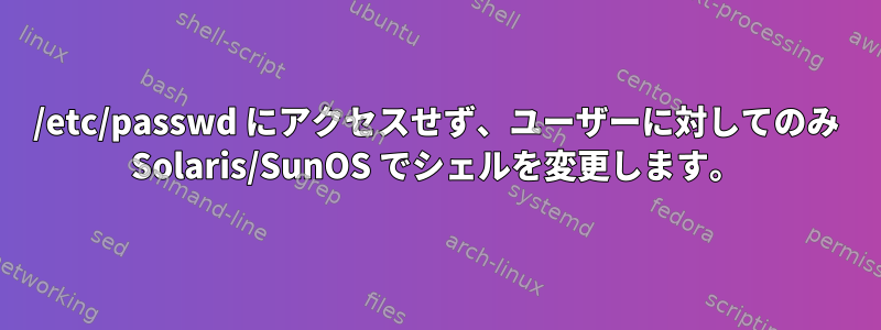 /etc/passwd にアクセスせず、ユーザーに対してのみ Solaris/SunOS でシェルを変更します。