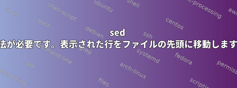 sed 魔法が必要です。表示された行をファイルの先頭に移動します。