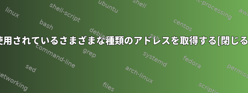 使用されているさまざまな種類のアドレスを取得する[閉じる]